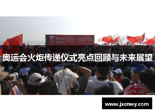 奥运会火炬传递仪式亮点回顾与未来展望
