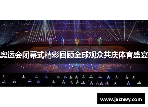 奥运会闭幕式精彩回顾全球观众共庆体育盛宴