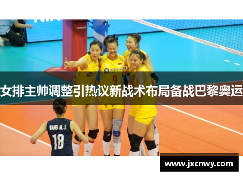 女排主帅调整引热议新战术布局备战巴黎奥运