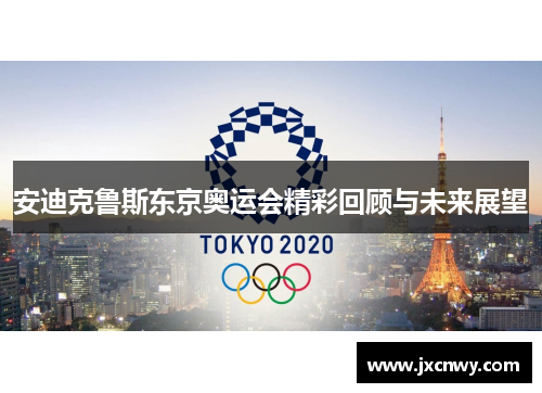 安迪克鲁斯东京奥运会精彩回顾与未来展望